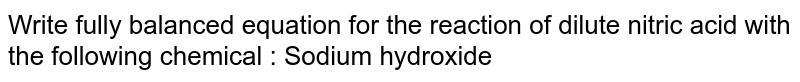Write fully balanced equation for the reaction of dilute nitric acid with the following chemical :  Sodium hydroxide