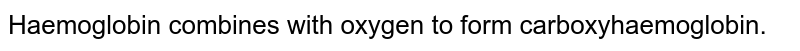 Haemoglobin combines with oxygen to form carboxyhaemoglobin.