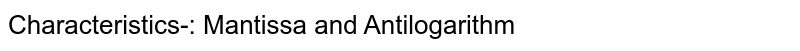 Characteristics-: Mantissa and Antilogarithm