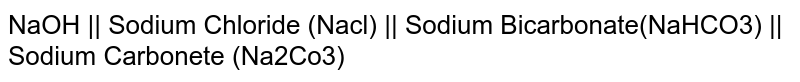 NaOH || Sodium Chloride (Nacl) || Sodium Bicarbonate(NaHCO3) || Sodium Carbonete (Na2Co3)