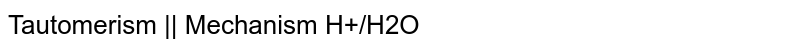 Tautomerism || Mechanism H+/H2O