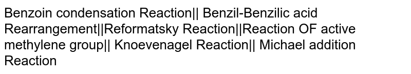 Benzoin condensation Reaction|| Benzil-Benzilic acid Rearrangement||Reformatsky Reaction||Reaction OF active methylene group|| Knoevenagel Reaction|| Michael addition Reaction