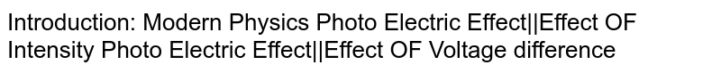 Introduction: Modern Physics Photo Electric Effect||Effect OF Intensity Photo Electric Effect||Effect OF Voltage difference