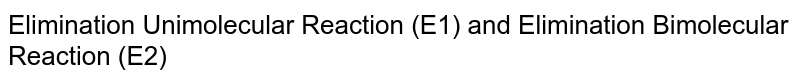 Elimination Unimolecular Reaction (E1) and Elimination Bimolecular Reaction (E2)