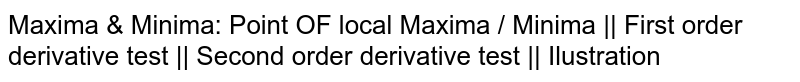 Maxima & Minima: Point OF local Maxima / Minima || First order derivative test || Second order derivative test || Ilustration