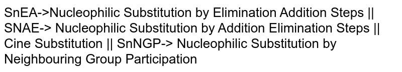 SnEA->Nucleophilic Substitution by Elimination Addition Steps || SNAE-> Nucleophilic Substitution by Addition Elimination Steps || Cine Substitution || SnNGP-> Nucleophilic Substitution by Neighbouring Group Participation