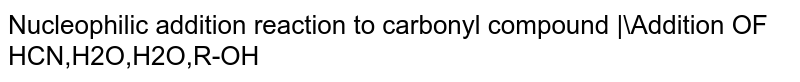 Nucleophilic addition reaction to carbonyl compound |\Addition OF HCN,H2O,H2O,R-OH