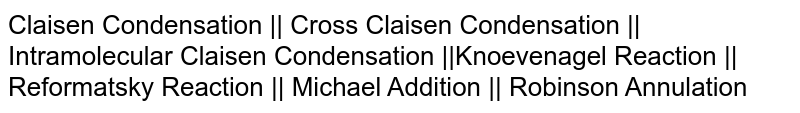 Claisen Condensation || Cross Claisen Condensation || Intramolecular Claisen Condensation ||Knoevenagel Reaction || Reformatsky Reaction || Michael Addition || Robinson Annulation