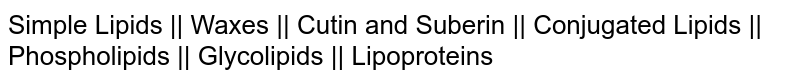 Simple Lipids || Waxes || Cutin and Suberin || Conjugated Lipids || Phospholipids || Glycolipids || Lipoproteins