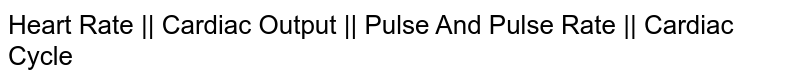 Heart Rate || Cardiac Output || Pulse And Pulse Rate || Cardiac Cycle