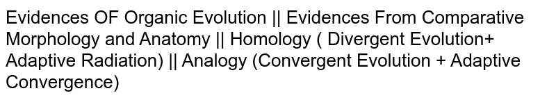 Evidences OF Organic Evolution || Evidences From Comparative Morphology and Anatomy || Homology ( Divergent Evolution+ Adaptive Radiation) || Analogy (Convergent Evolution + Adaptive Convergence)