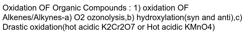 Oxidation OF Organic Compounds : 1) oxidation OF Alkenes/Alkynes-a) O2 ozonolysis,b) hydroxylation(syn and anti),c) Drastic oxidation(hot acidic K2Cr2O7 or Hot acidic KMnO4)