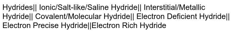 Hydrides|| Ionic/Salt-like/Saline Hydride|| Interstitial/Metallic Hydride|| Covalent/Molecular Hydride|| Electron Deficient Hydride|| Electron Precise Hydride||Electron Rich Hydride