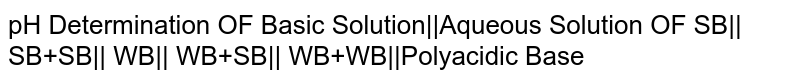 pH Determination OF Basic Solution||Aqueous Solution OF SB|| SB+SB|| WB|| WB+SB|| WB+WB||Polyacidic Base