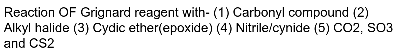 Reaction OF Grignard reagent with- (1) Carbonyl compound (2) Alkyl halide (3) Cydic ether(epoxide) (4) Nitrile/cynide (5) CO2, SO3 and CS2