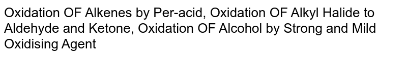 Oxidation OF Alkenes by Per-acid, Oxidation OF Alkyl Halide to Aldehyde and Ketone, Oxidation OF Alcohol by Strong and Mild Oxidising Agent