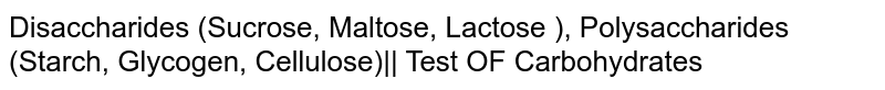 Disaccharides (Sucrose, Maltose, Lactose ), Polysaccharides (Starch, Glycogen, Cellulose)|| Test OF Carbohydrates