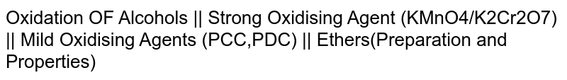 Oxidation OF Alcohols || Strong Oxidising Agent (KMnO4/K2Cr2O7) || Mild Oxidising Agents (PCC,PDC) || Ethers(Preparation and Properties)