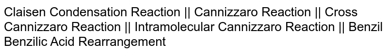 Claisen Condensation Reaction || Cannizzaro Reaction || Cross Cannizzaro Reaction || Intramolecular Cannizzaro Reaction || Benzil Benzilic Acid Rearrangement