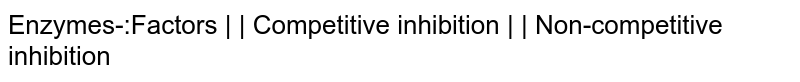 Enzymes-:Factors | | Competitive inhibition | | Non-competitive inhibition