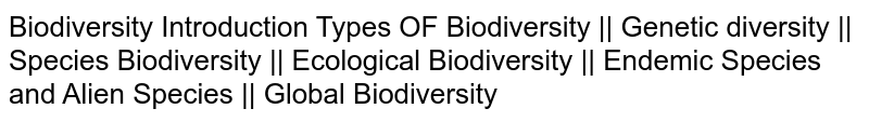Biodiversity Introduction Types OF Biodiversity || Genetic diversity || Species Biodiversity || Ecological Biodiversity || Endemic Species and Alien Species || Global Biodiversity