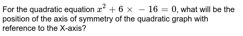 For the quadratic equation x^2+6xx-16=0 , what will be the position of the axis of symmetry of the quadratic graph with reference to the X-axis?