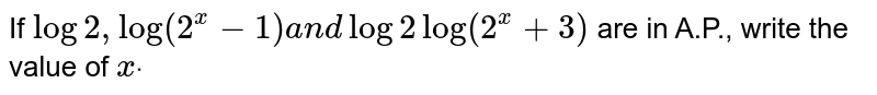 If `log2,log(2^x-1)a n dlog2log(2^x+3)`
are in A.P., write the value of `xdot`