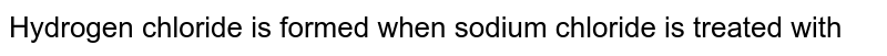 Hydrogen chloride is formed when sodium chloride is treated with