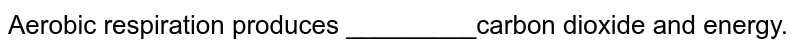 Aerobic respiration produces _________carbon dioxide and energy.