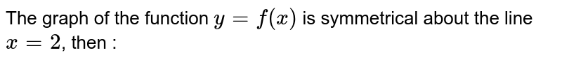 The graph of the function `y=f(x)` is symmetrical about the line `x=2`, then :