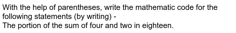 With the help of parentheses, write the mathematic code for the following statements (by writing) - The portion of the sum of four and two in eighteen.