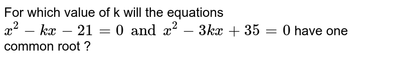 For which value of k will the equations `x^(2)-kx-21=0 and x^(2)-3kx+35=0` have one common root ?