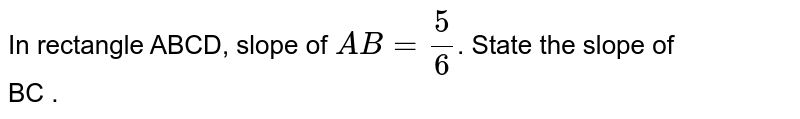 In rectangle ABCD, slope of AB=5/(6) . State the slope of BC .