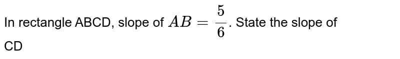 In rectangle ABCD, slope of AB=5/(6) . State the slope of CD