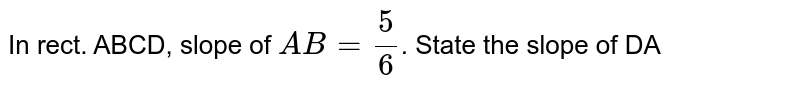 In rect. ABCD, slope of AB=5/(6) . State the slope of DA
