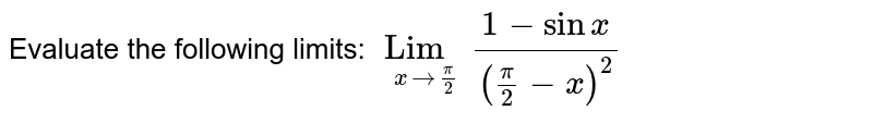 Evaluate the following limits: `Lim_( x to pi/2 )(1-sin x)/((pi/2-x)^(2))`
