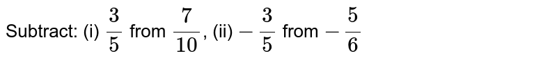 Subtract: (i) `3/5` from `7/10`, (ii) `-3/5` from `-5/6`