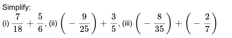 Simplify: (i) 7/18 + 5/6 , (ii) (-9/25) + 3/5 , (iii) (-8/35) + (-2/7)