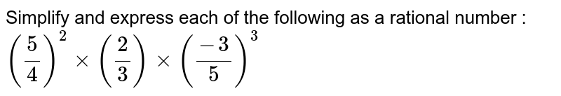 Simplify and express each of the following as a rational number : <br> ` (( 5)/(4))^(2) xx  ( (2)/(3))xx ((-3)/(5))^(3)` 