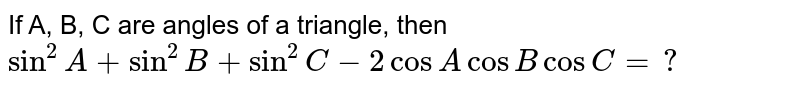 If A, B, C are angles of a triangle, then `sin^(2)A+sin^(2)B+sin^(2)C-2cosAcosBcosC=?` 