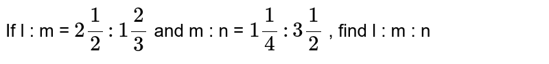 If l : m = 2 (1)/(2) : 1(2)/(3) and m : n = 1 (1)/(4) : 3 (1)/(2) , find l : m : n