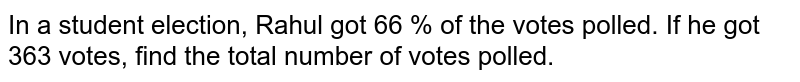In a student election, Rahul got 66 % of the votes polled. If he got 363 votes, find the total number of votes polled.