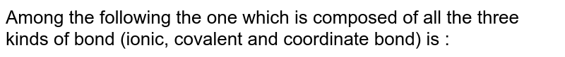 Among the following the one which is composed of all the three kinds of bond (ionic, covalent and coordinate bond) is :