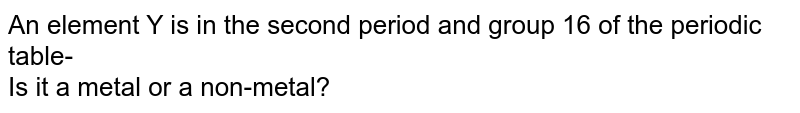 An element Y is in the second period and square 16 of the periodic table- Is it metal or non-metal?