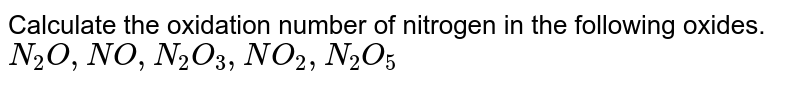 Calculate the oxidation number of nitrogen in the following oxides. <br> `N_(2)O,NO,N_(2)O_(3),NO_(2),N_(2)O_(5)` 