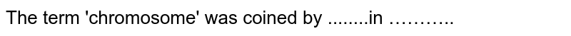 The term 'chromosome' was coined by ........in ………..