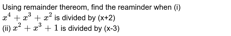 Using remainder thereom, find the reaminder when 
(i) `x^(4) +x^(3) + x^(2)` is divided by (x+2)<br> (ii) `x^(2) + x^(3) + 1`  is divided by (x-3)