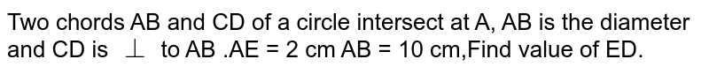 Two chords AB and CD of a circle intersect at A, AB is the diameter and CD is bot to AB .AE = 2 cm AB = 10 cm,Find value of ED.