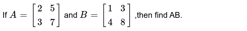If `A=[[2,5],[3,7]]` and `B=[[1,3],[4,8]]` ,then find AB.