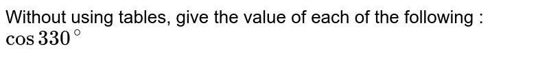 Without using tables, give the value of each of the following : <br> `cos330^(@)`